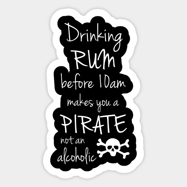 Drinking Rum before 10am makes you a Pirate not an Alcoholic Pirate